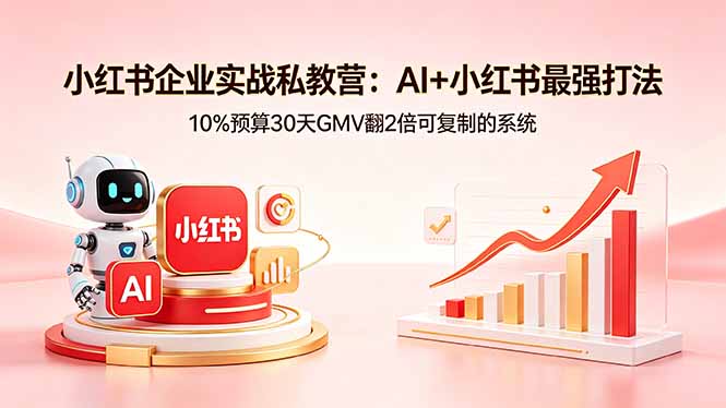小红书企业实战私教营：AI+小红书最强打法，10%预算30天GMV翻2倍可复制的系统-87副业网 - 互联网副业项目资源分享平台