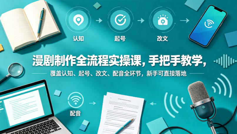 漫剧制作全流程实操课，手把手教学，覆盖认知、起号、改文、配音全环节，新手可直接落地-87副业网 - 互联网副业项目资源分享平台