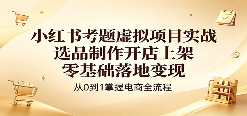小红书考题虚拟项目实战：选品制作开店上架，零基础落地变现-87副业网 - 互联网副业项目资源分享平台