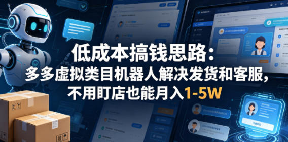 低成本搞钱思路：多多虚拟类目机器人解决发货和客服，不用盯店也能月入1-5W【揭秘】-87副业网 - 互联网副业项目资源分享平台
