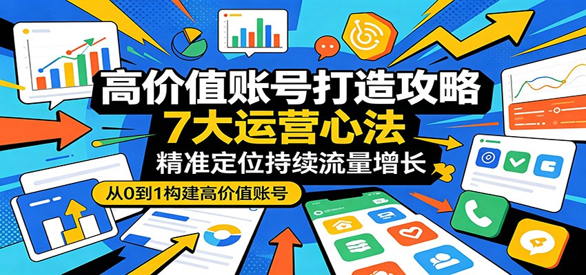 高价值账号打造攻略：7大运营心法，精准定位持续流量增长-87副业网 - 互联网副业项目资源分享平台