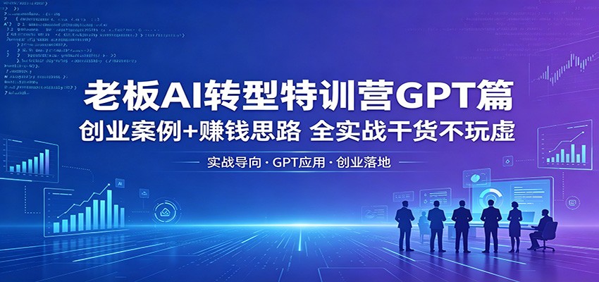 老板AI转型特训营GPT篇：创业案例+赚钱思路，全实战干货不玩虚-87副业网 - 互联网副业项目资源分享平台