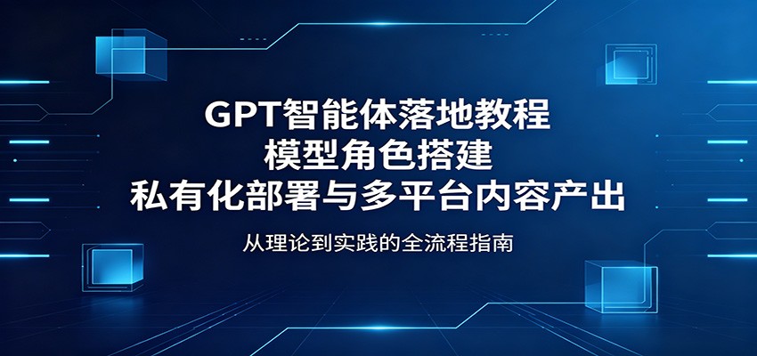 GPT智能体落地教程：模型角色搭建，私有化部署与多平台内容产出-87副业网 - 互联网副业项目资源分享平台