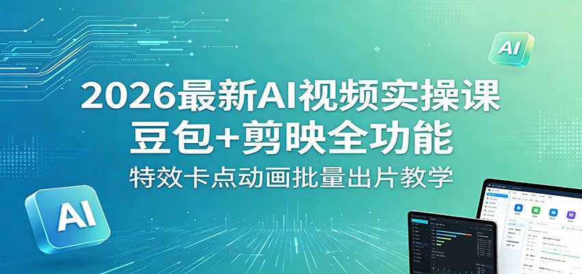 2026最新AI视频实操课：豆包+剪映全功能，特效卡点动画批量出片教学-87副业网 - 互联网副业项目资源分享平台