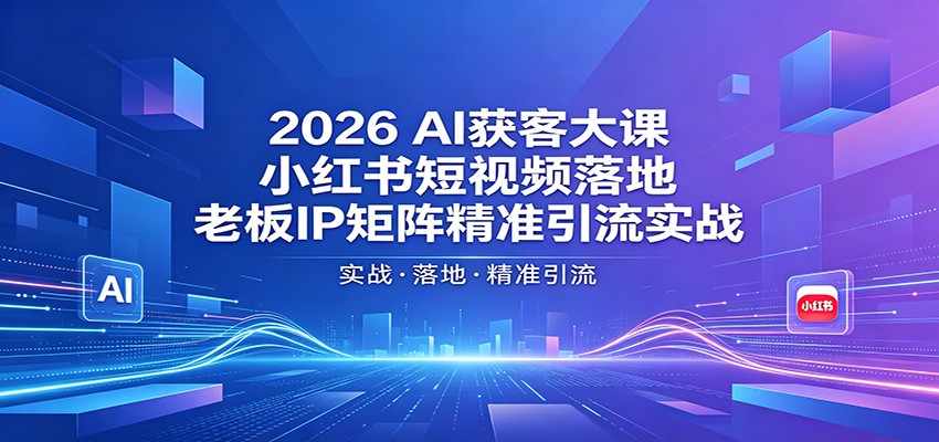 2026AI获客大课：小红书短视频落地，老板IP矩阵精准引流实战-87副业网 - 互联网副业项目资源分享平台