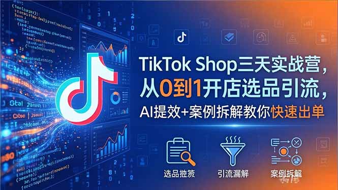 TikTok Shop三天实战营2026年5月，从0到1开店选品引流，AI提效+案例拆解教你快速出单-87副业网 - 互联网副业项目资源分享平台