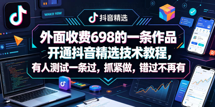外面收费698的一条作品开通抖音精选技术教程，有人测试一条过，抓紧做，错过不再有-87副业网 - 互联网副业项目资源分享平台