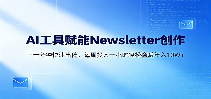 AI赋能Newsletter变现课：30分钟出内容，每周1小时年入10W+-87副业网 - 互联网副业项目资源分享平台