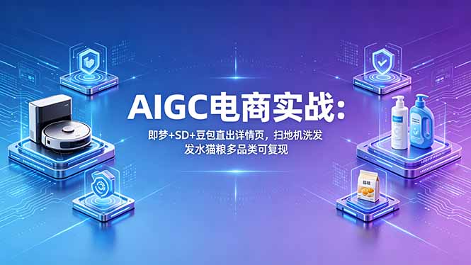 AIGC电商实战班：即梦+SD+豆包直出详情页，扫地机洗发水猫粮多品类可复现-87副业网 - 互联网副业项目资源分享平台