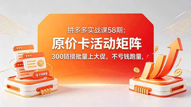 拼多多实战课58期：原价卡活动矩阵，300链接批量上大促，不亏钱跑量-87副业网 - 互联网副业项目资源分享平台
