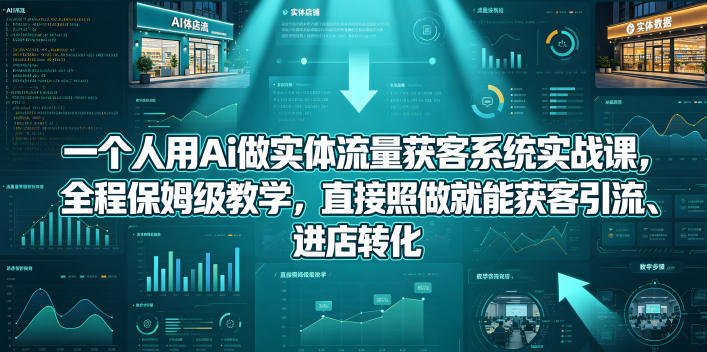 一个人用Ai做实体流量获客系统实战课，全程保姆级教学，直接照做就能获客引流、进店转化-87副业网 - 互联网副业项目资源分享平台