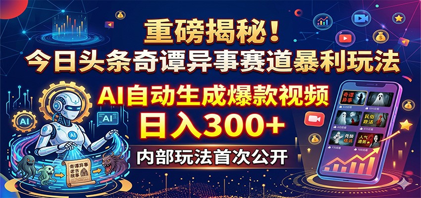 重磅揭秘!今日头条奇谭异事赛道暴利玩法:AI自动生成爆款视频,日入300+-87副业网 - 互联网副业项目资源分享平台