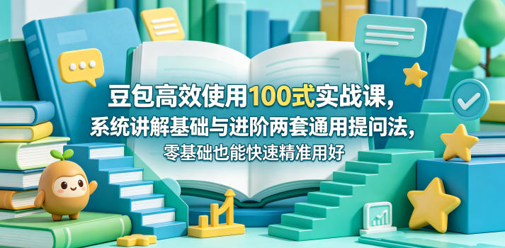 豆包高效使用100式实战课，系统讲解基础与进阶两套通用提问法，零基础也能快速精准用好豆包-87副业网 - 互联网副业项目资源分享平台