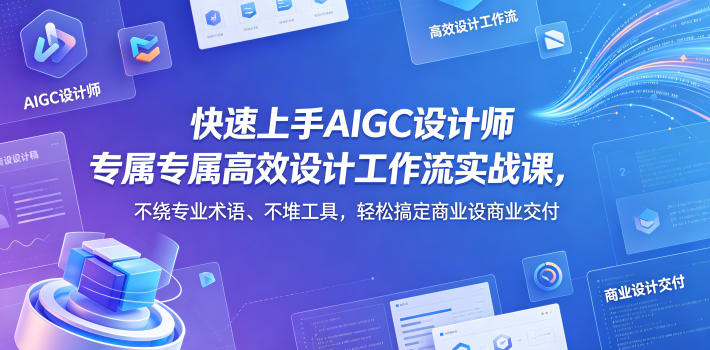 快速上手AIGC设计师专属高效设计工作流实战课，不绕专业术语、不堆工具，轻松搞定商业设计交付-87副业网 - 互联网副业项目资源分享平台