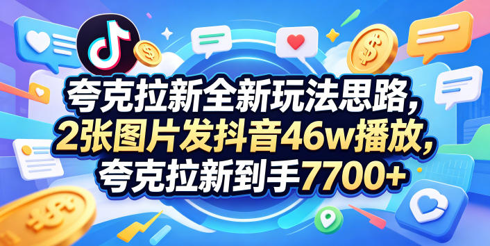 夸克拉新全新玩法思路，2张图片发抖音46w播放，夸克拉新到手7700+，3385字完整教程附上【付费文章】-87副业网 - 互联网副业项目资源分享平台