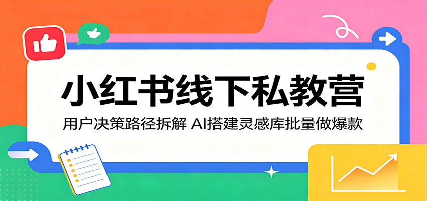 小红书线下私教营：用户决策路径拆解，AI搭建灵感库批量做爆款-87副业网 - 互联网副业项目资源分享平台