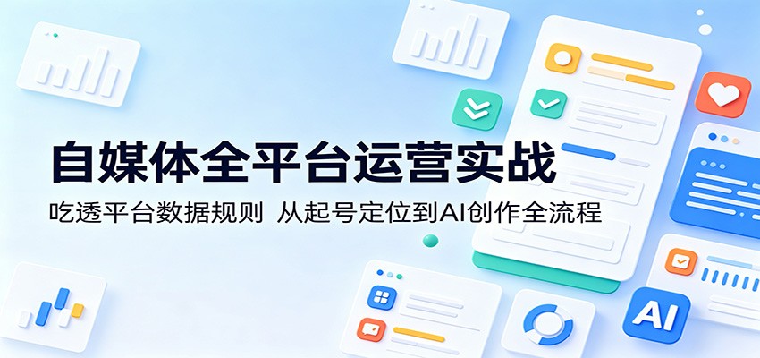 自媒体全平台运营实战：吃透平台数据规则，从起号定位到AI创作全流程-87副业网 - 互联网副业项目资源分享平台