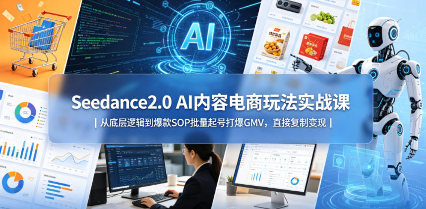 Seedance2.0 AI内容电商玩法实战课｜从底层逻辑到爆款SOP批量起号打爆GMV，直接复制变现-87副业网 - 互联网副业项目资源分享平台