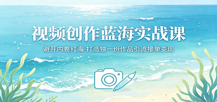 视频创作蓝海实战课：避开内卷红海，打造独一份作品引流接单变现-87副业网 - 互联网副业项目资源分享平台