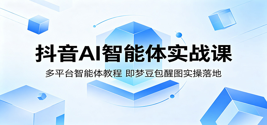 抖音AI智能体实战课：多平台智能体教程，即梦豆包醒图实操落地-87副业网 - 互联网副业项目资源分享平台