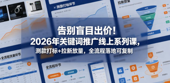 告别盲目出价！2026年关键词推广线上系列课，测款打标+拉新放量，全流程落地可复制-87副业网 - 互联网副业项目资源分享平台