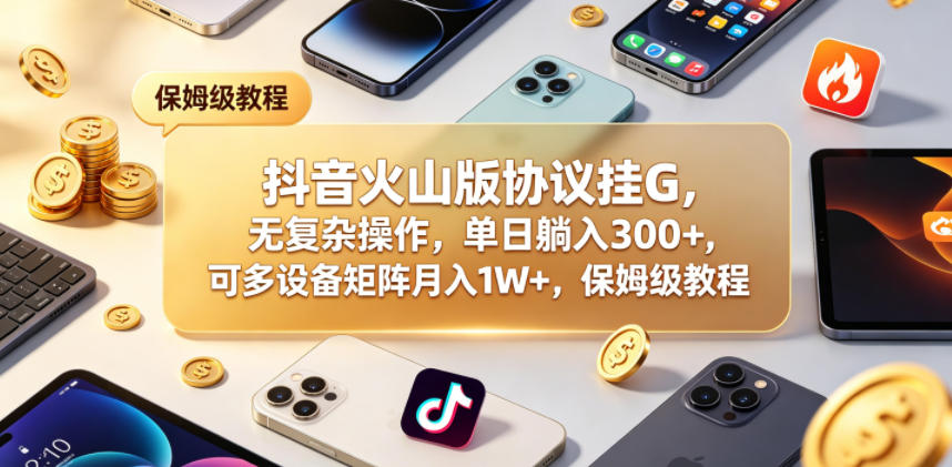 抖音火山版协议挂G，无复杂操作，单日躺入300+，可多设备矩阵月入1W+，保姆级教程【揭秘】-87副业网 - 互联网副业项目资源分享平台