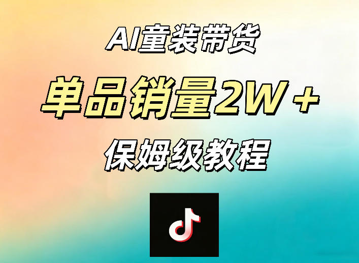 AI童装带货赛道，一部手机就可以操作，单品销量2w+【手把手教程】-87副业网 - 互联网副业项目资源分享平台