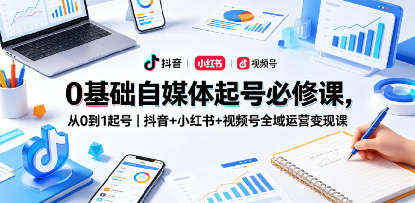 0基础自媒体起号必修课，从0到1起号｜抖音+小红书+视频号全域运营变现课-87副业网 - 互联网副业项目资源分享平台