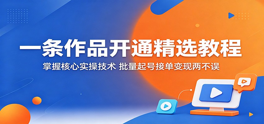 一条作品开通精选教程:掌握核心实操技术,批量起号接单变现两不误-87副业网 - 互联网副业项目资源分享平台