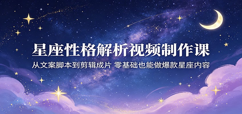 星座性格解析视频制作课:从文案脚本到剪辑成片,零基础也能做爆款星座内容-87副业网 - 互联网副业项目资源分享平台