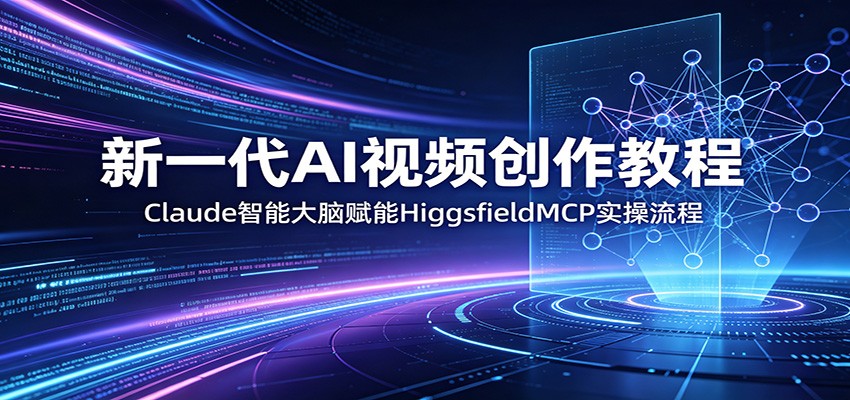 新一代AI视频创作教程：Claude智能大脑赋能，HiggsfieldMCP实操流程-87副业网 - 互联网副业项目资源分享平台