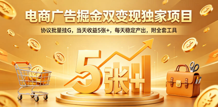 电商广告掘金双变现独家项目，协议批量挂G，当天收益5张+，每天稳定产出，附全套工具【揭秘】-87副业网 - 互联网副业项目资源分享平台