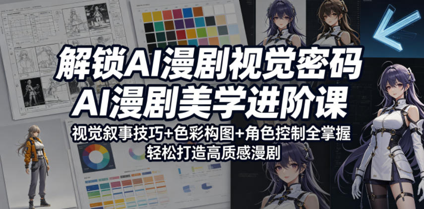 解锁AI漫剧视觉密码，AI漫剧美学进阶课，视觉叙事技巧+色彩构图+角色控制全掌握，轻松打造高质感漫剧-87副业网 - 互联网副业项目资源分享平台