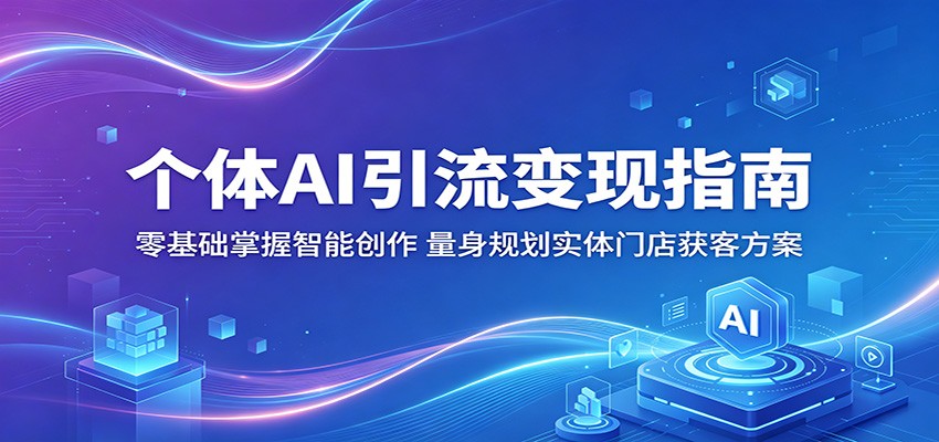 个体AI引流变现指南：零基础掌握智能创作，量身规划实体门店获客方案-87副业网 - 互联网副业项目资源分享平台