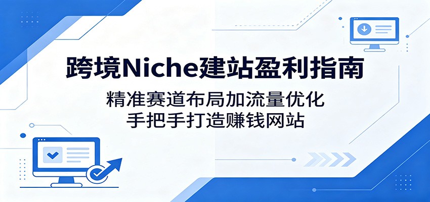 跨境Niche建站盈利指南：精准赛道布局加流量优化，手把手打造赚钱网站-87副业网 - 互联网副业项目资源分享平台