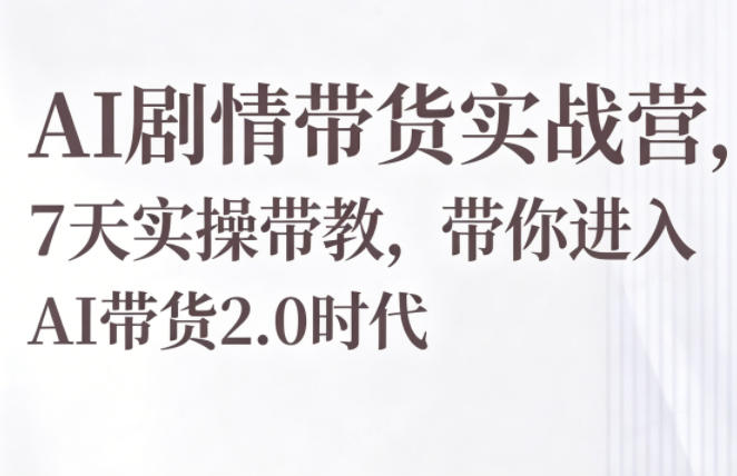 AI剧情带货实战营，7天实操带教，带你进入AI带货2.0时代-87副业网 - 互联网副业项目资源分享平台
