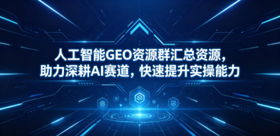 人工智能GEO资源群汇总资源，助力深耕AI赛道，快速提升实操能力-87副业网 - 互联网副业项目资源分享平台