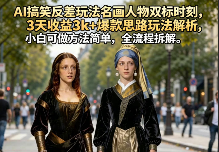 AI搞笑反差玩法名画人物双标时刻，3天收益3k+爆款思路玩法解析，小白可做方法简单，全流程拆解-87副业网 - 互联网副业项目资源分享平台