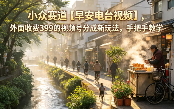 小众赛道【早安电台视频】,外面收费399的视频号分成新玩法,手把手教学-87副业网 - 互联网副业项目资源分享平台