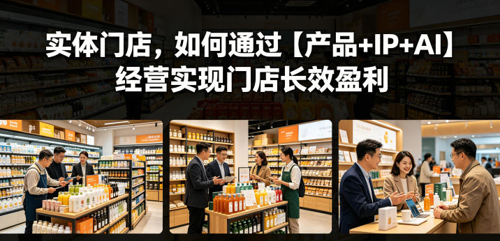 实体门店，如何通过【产品+IP+AI】经营实现门店长效盈利-87副业网 - 互联网副业项目资源分享平台