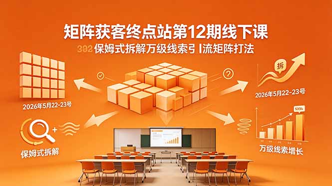 矩阵获客终点站第12期线下课 2026年5月22-23号 保姆式拆解万级线索引流矩阵打法-87副业网 - 互联网副业项目资源分享平台