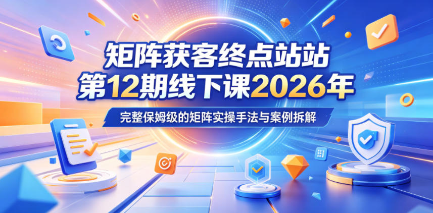 矩阵获客终点站第12期线下课2026年5月22-23号，完整保姆级的矩阵实操手法与案例拆解-87副业网 - 互联网副业项目资源分享平台