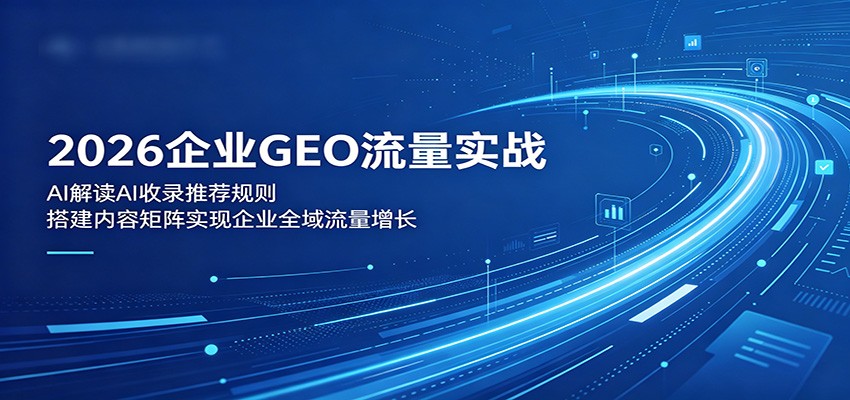 2026企业GEO流量实战：解读AI收录推荐规则，搭建内容矩阵实现企业全域流量增长-87副业网 - 互联网副业项目资源分享平台