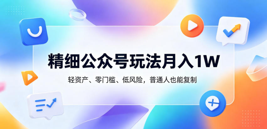 精细公众号玩法月入1W，轻资产、零门槛、低风险，普通人也能复制【揭秘】-87副业网 - 互联网副业项目资源分享平台
