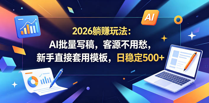 2026躺賺玩法：AI批量写稿，客源不用愁，新手直接套用模板，日稳定500+【揭秘】-87副业网 - 互联网副业项目资源分享平台