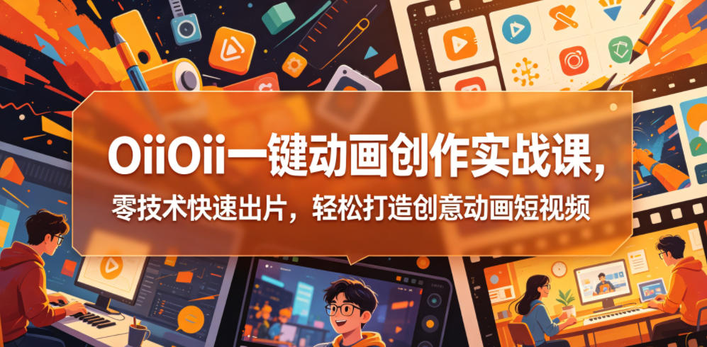 OiiOii一键动画创作实战课，零技术快速出片，轻松打造创意动画短视频-87副业网 - 互联网副业项目资源分享平台