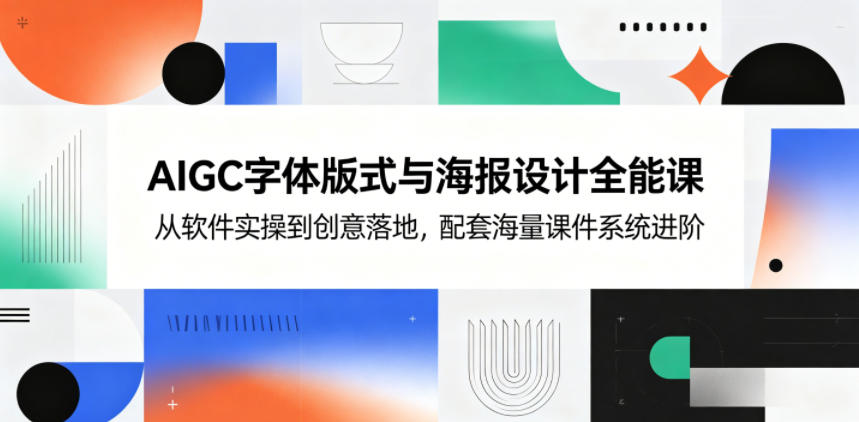 AIGC字体版式与海报设计全能课,从软件实操到创意落地,配套海量课件系统进阶-87副业网 - 互联网副业项目资源分享平台