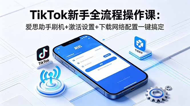 TikTok新手全流程操作课:爱思助手刷机+激活设置+下载网络配置一键搞定-87副业网 - 互联网副业项目资源分享平台