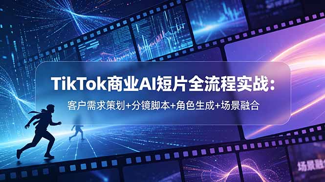 TikTok商业AI短片全流程实战：客户需求策划+分镜脚本+角色生成+场景融合-87副业网 - 互联网副业项目资源分享平台