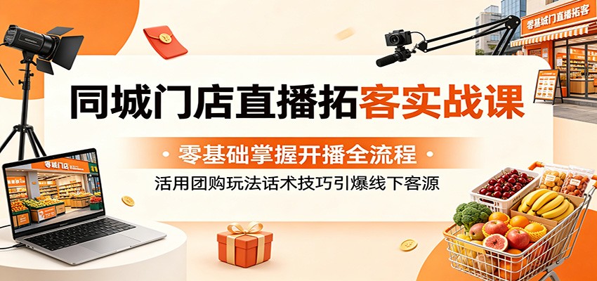 同城门店直播拓客实战课:零基础掌握开播全流程,活用团购玩法话术技巧引爆线下客源-87副业网 - 互联网副业项目资源分享平台